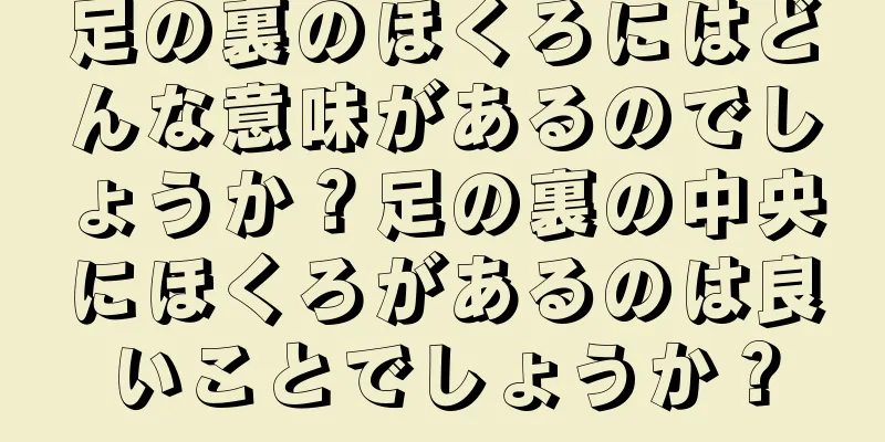 足の裏のほくろにはどんな意味があるのでしょうか？足の裏の中央にほくろがあるのは良いことでしょうか？