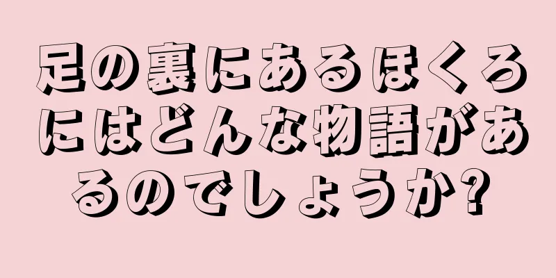 足の裏にあるほくろにはどんな物語があるのでしょうか?