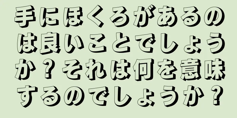 手にほくろがあるのは良いことでしょうか？それは何を意味するのでしょうか？