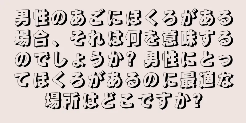 男性のあごにほくろがある場合、それは何を意味するのでしょうか? 男性にとってほくろがあるのに最適な場所はどこですか?