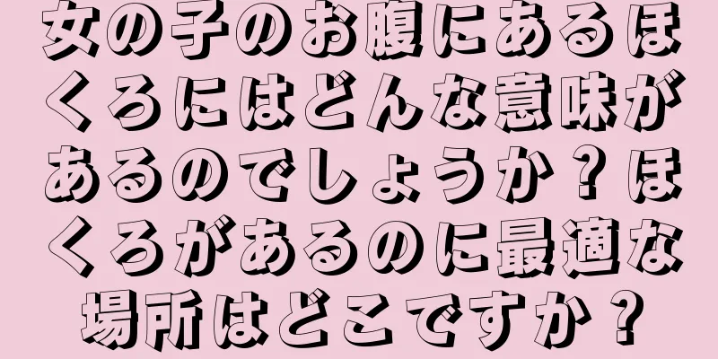 女の子のお腹にあるほくろにはどんな意味があるのでしょうか？ほくろがあるのに最適な場所はどこですか？