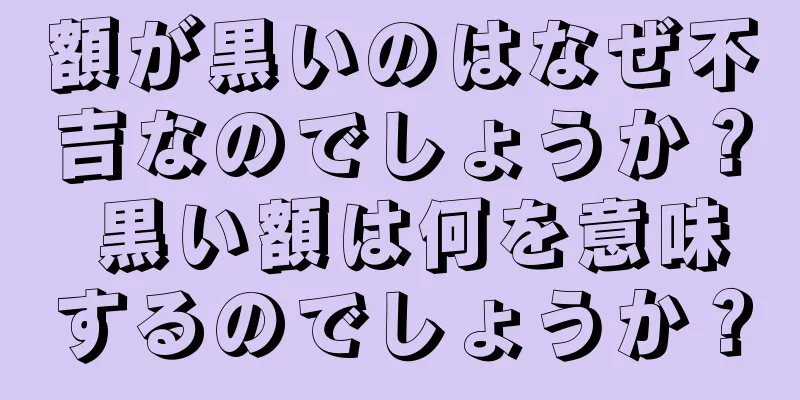 額が黒いのはなぜ不吉なのでしょうか？ 黒い額は何を意味するのでしょうか？