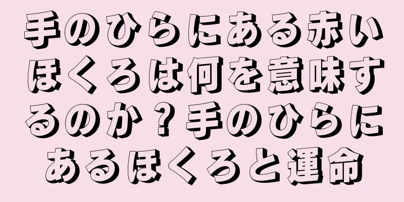 手のひらにある赤いほくろは何を意味するのか？手のひらにあるほくろと運命