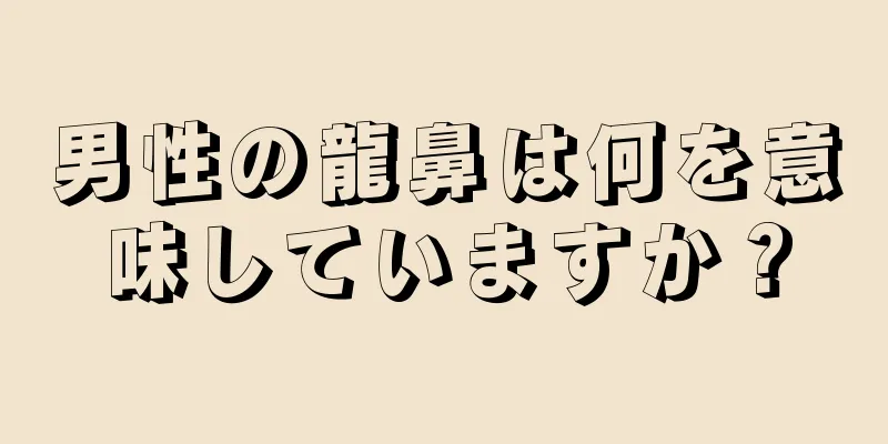 男性の龍鼻は何を意味していますか？