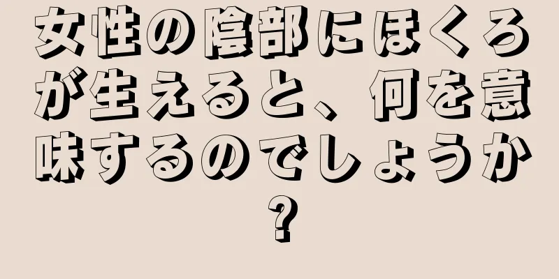 女性の陰部にほくろが生えると、何を意味するのでしょうか?