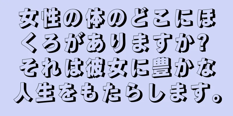 女性の体のどこにほくろがありますか? それは彼女に豊かな人生をもたらします。