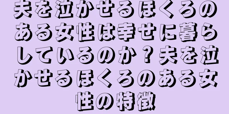 夫を泣かせるほくろのある女性は幸せに暮らしているのか？夫を泣かせるほくろのある女性の特徴