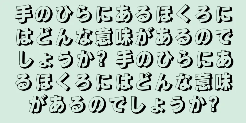 手のひらにあるほくろにはどんな意味があるのでしょうか? 手のひらにあるほくろにはどんな意味があるのでしょうか?