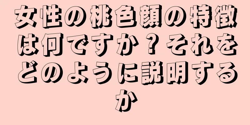 女性の桃色顔の特徴は何ですか？それをどのように説明するか