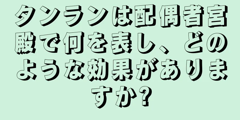 タンランは配偶者宮殿で何を表し、どのような効果がありますか?