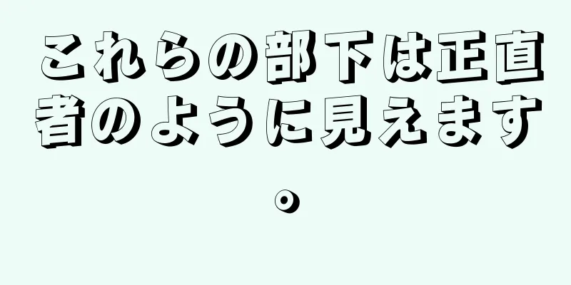 これらの部下は正直者のように見えます。