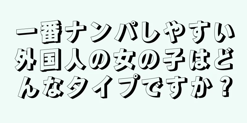 一番ナンパしやすい外国人の女の子はどんなタイプですか？