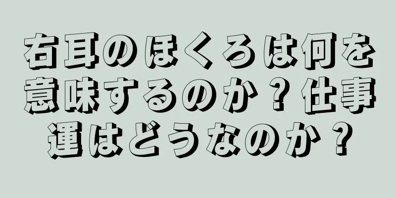 右耳のほくろは何を意味するのか？仕事運はどうなのか？