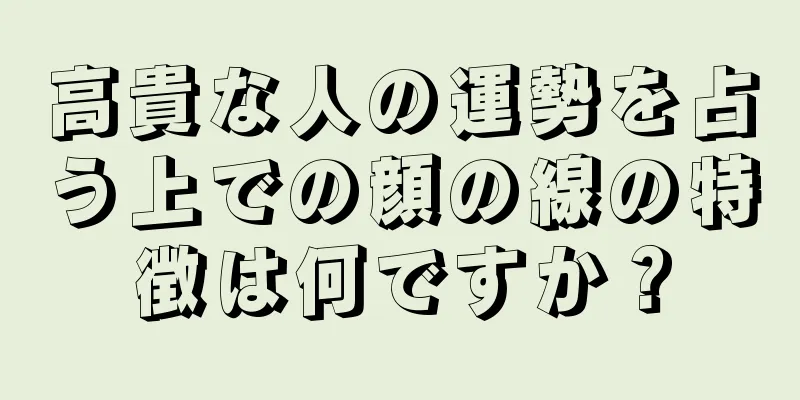 高貴な人の運勢を占う上での顔の線の特徴は何ですか？