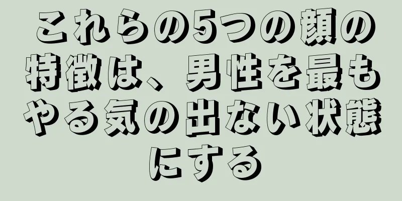 これらの5つの顔の特徴は、男性を最もやる気の出ない状態にする