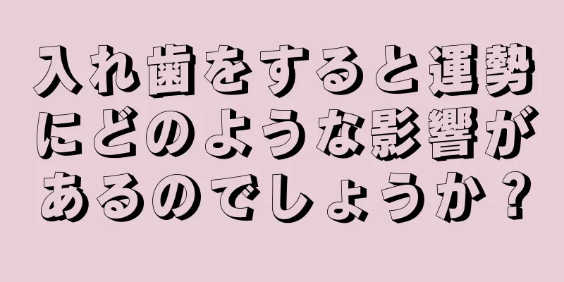 入れ歯をすると運勢にどのような影響があるのでしょうか？