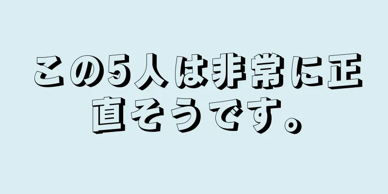 この5人は非常に正直そうです。