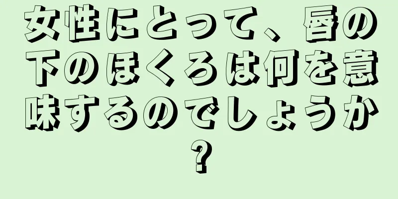 女性にとって、唇の下のほくろは何を意味するのでしょうか?