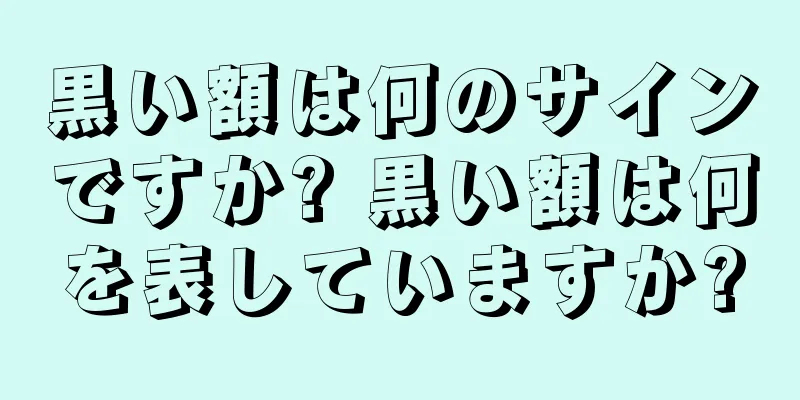 黒い額は何のサインですか? 黒い額は何を表していますか?