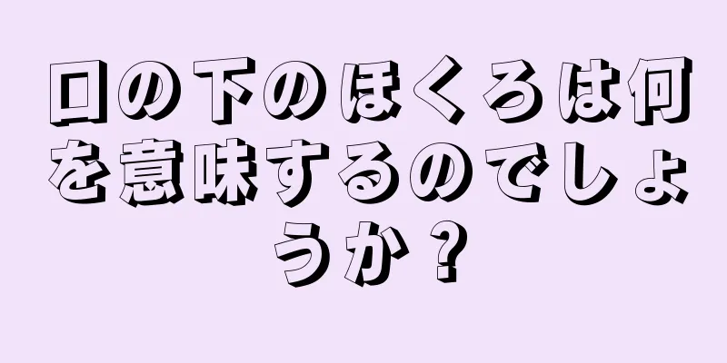 口の下のほくろは何を意味するのでしょうか？