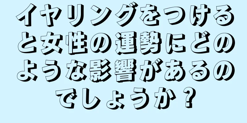 イヤリングをつけると女性の運勢にどのような影響があるのでしょうか？