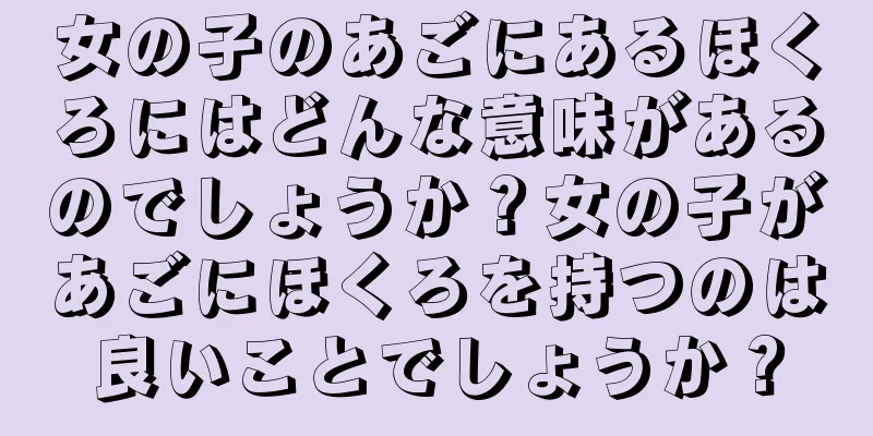 女の子のあごにあるほくろにはどんな意味があるのでしょうか？女の子があごにほくろを持つのは良いことでしょうか？