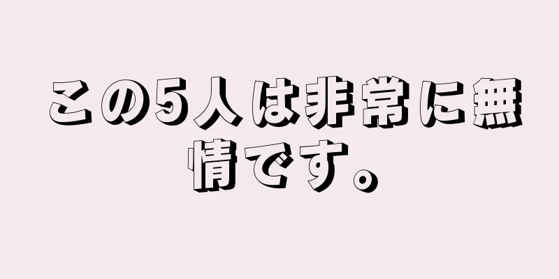 この5人は非常に無情です。