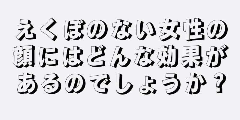 えくぼのない女性の顔にはどんな効果があるのでしょうか？