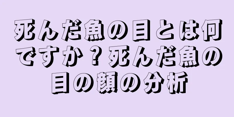 死んだ魚の目とは何ですか？死んだ魚の目の顔の分析