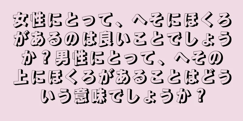 女性にとって、へそにほくろがあるのは良いことでしょうか？男性にとって、へその上にほくろがあることはどういう意味でしょうか？