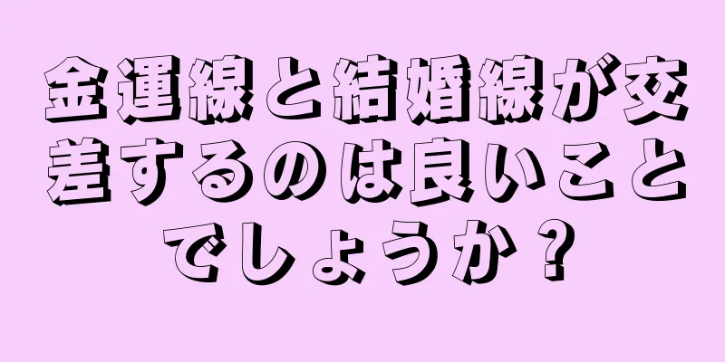 金運線と結婚線が交差するのは良いことでしょうか？