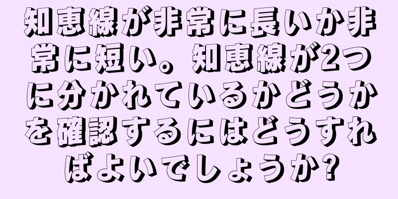 知恵線が非常に長いか非常に短い。知恵線が2つに分かれているかどうかを確認するにはどうすればよいでしょうか?