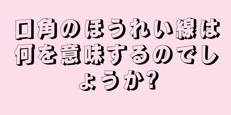 口角のほうれい線は何を意味するのでしょうか?