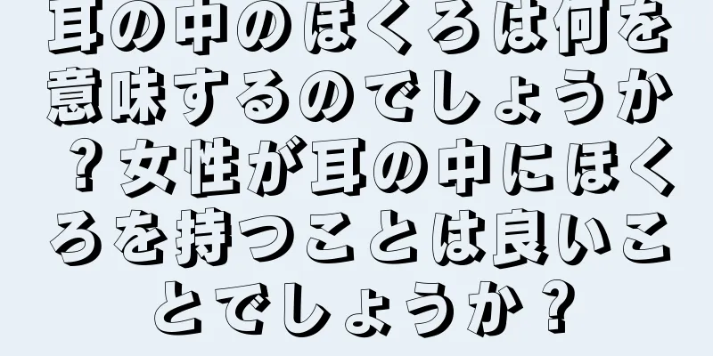 耳の中のほくろは何を意味するのでしょうか？女性が耳の中にほくろを持つことは良いことでしょうか？