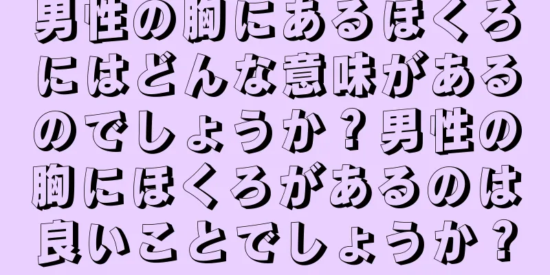 男性の胸にあるほくろにはどんな意味があるのでしょうか？男性の胸にほくろがあるのは良いことでしょうか？