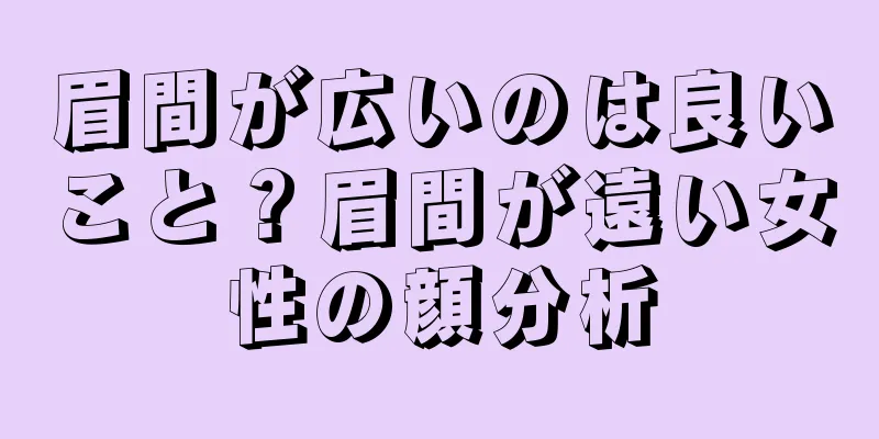 眉間が広いのは良いこと？眉間が遠い女性の顔分析