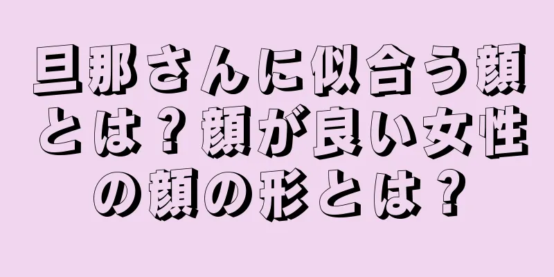 旦那さんに似合う顔とは？顔が良い女性の顔の形とは？