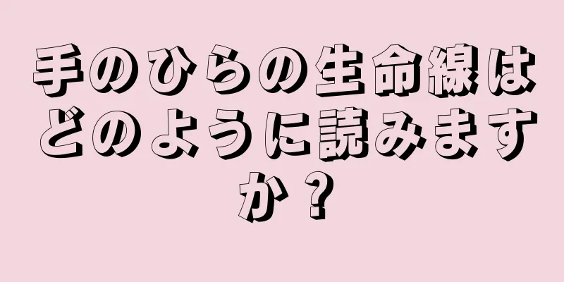 手のひらの生命線はどのように読みますか？