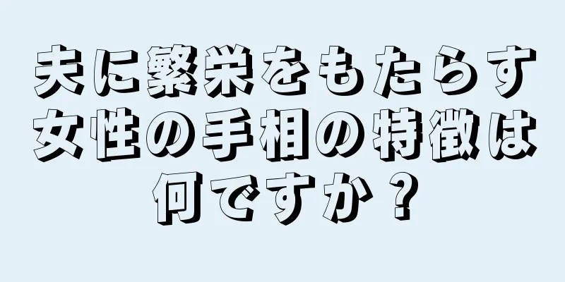 夫に繁栄をもたらす女性の手相の特徴は何ですか？