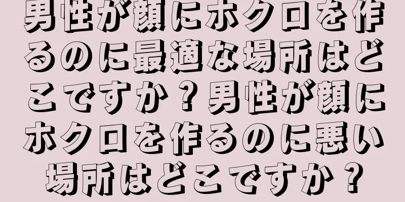 男性が顔にホクロを作るのに最適な場所はどこですか？男性が顔にホクロを作るのに悪い場所はどこですか？