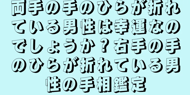 両手の手のひらが折れている男性は幸運なのでしょうか？右手の手のひらが折れている男性の手相鑑定