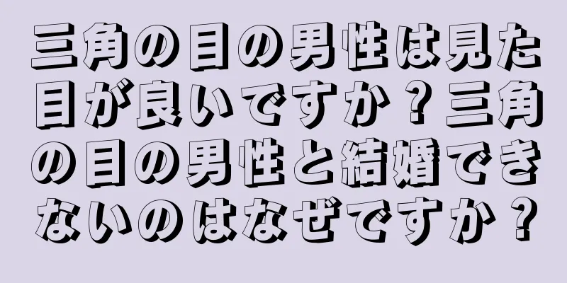 三角の目の男性は見た目が良いですか？三角の目の男性と結婚できないのはなぜですか？