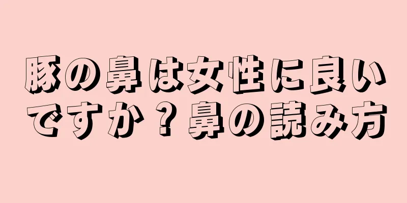 豚の鼻は女性に良いですか？鼻の読み方