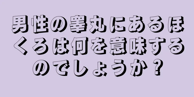 男性の睾丸にあるほくろは何を意味するのでしょうか？