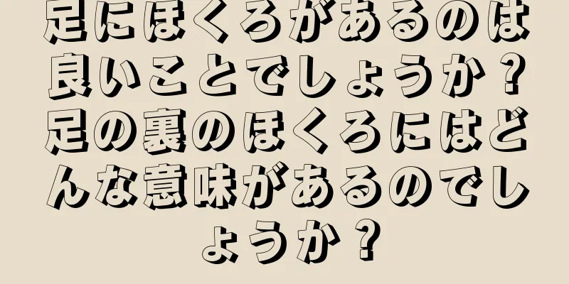 足にほくろがあるのは良いことでしょうか？足の裏のほくろにはどんな意味があるのでしょうか？