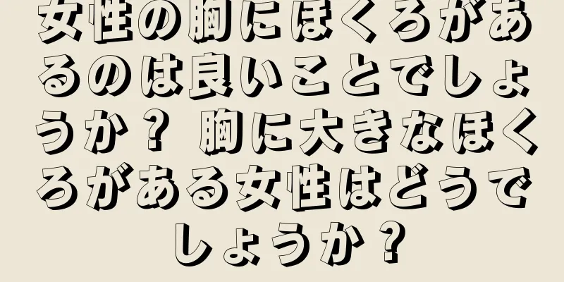 女性の胸にほくろがあるのは良いことでしょうか？ 胸に大きなほくろがある女性はどうでしょうか？