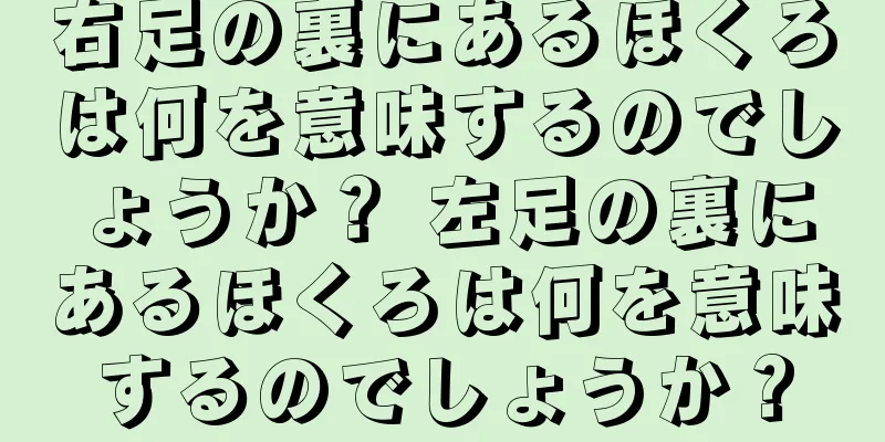 右足の裏にあるほくろは何を意味するのでしょうか？ 左足の裏にあるほくろは何を意味するのでしょうか？