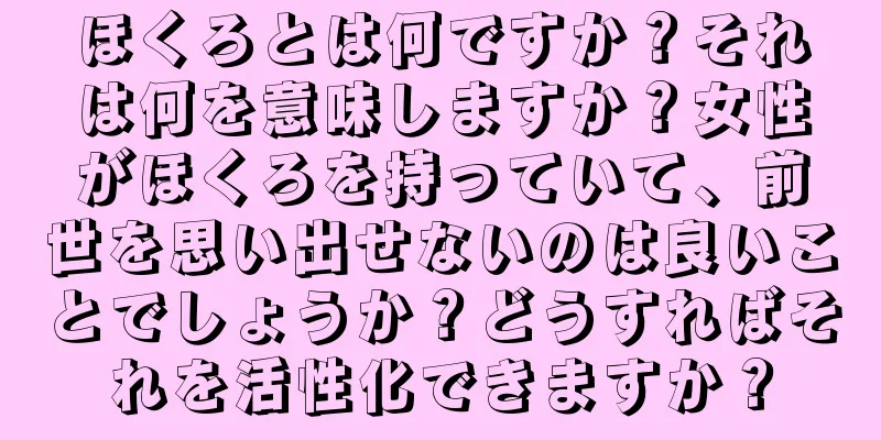 ほくろとは何ですか？それは何を意味しますか？女性がほくろを持っていて、前世を思い出せないのは良いことでしょうか？どうすればそれを活性化できますか？