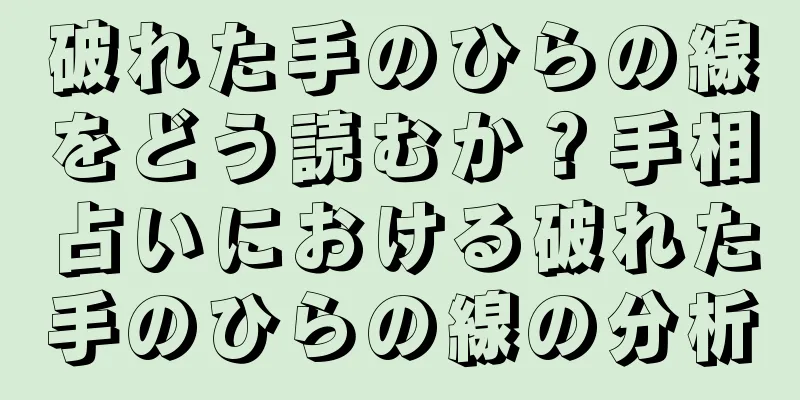 破れた手のひらの線をどう読むか？手相占いにおける破れた手のひらの線の分析