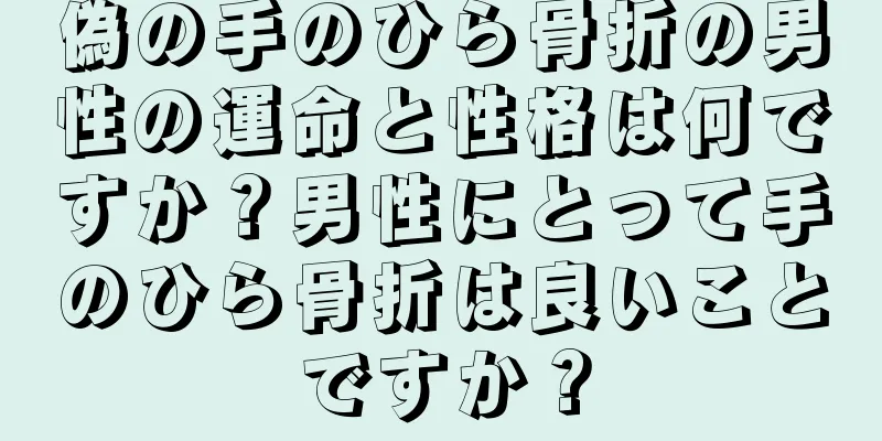 偽の手のひら骨折の男性の運命と性格は何ですか？男性にとって手のひら骨折は良いことですか？